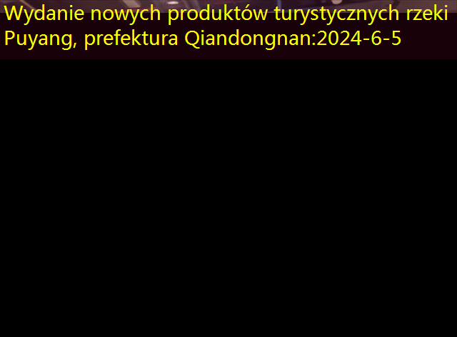 Wydanie nowych produktów turystycznych rzeki Puyang, prefektura Qiandongnan