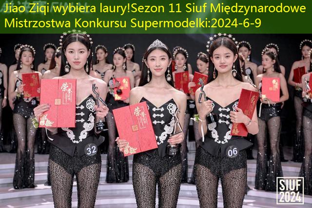 Jiao Ziqi wybiera laury!Sezon 11 Siuf Międzynarodowe Mistrzostwa Konkursu Supermodelki